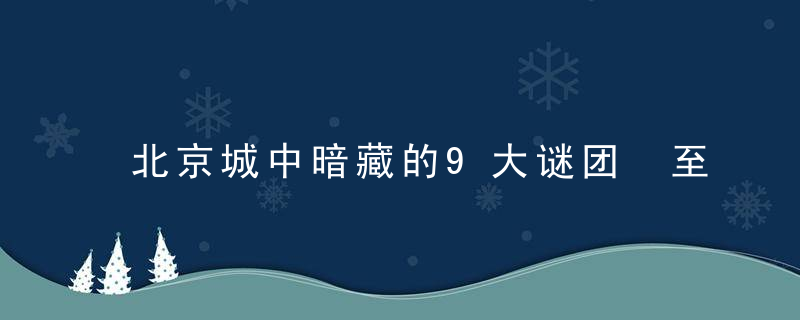 北京城中暗藏的9大谜团 至今竟无人能解